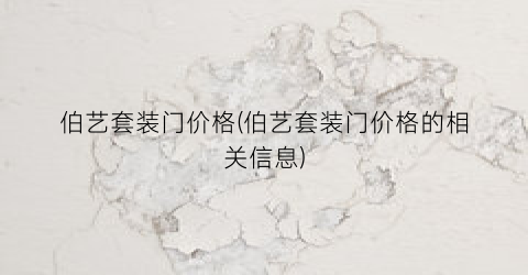 伯艺套装门价格(伯艺套装门价格的相关信息)