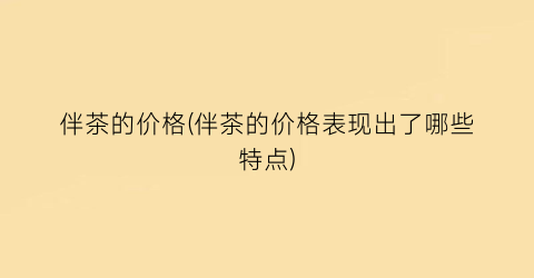 伴茶的价格(伴茶的价格表现出了哪些特点)