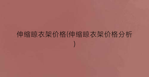 伸缩晾衣架价格(伸缩晾衣架价格分析)