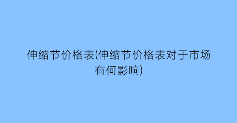 伸缩节价格表(伸缩节价格表对于市场有何影响)
