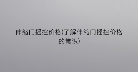 伸缩门摇控价格(了解伸缩门摇控价格的常识)