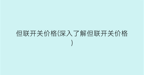 但联开关价格(深入了解但联开关价格)