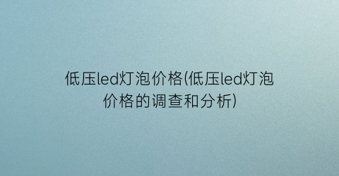 低压led灯泡价格(低压led灯泡价格的调查和分析)