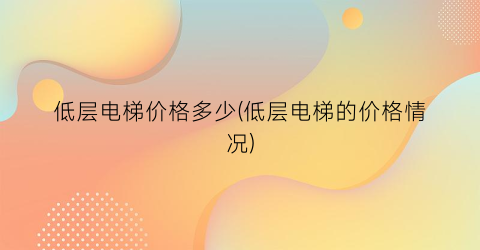 低层电梯价格多少(低层电梯的价格情况)