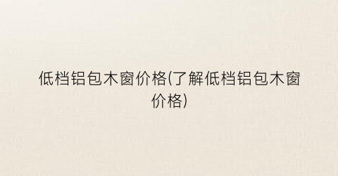 低档铝包木窗价格(了解低档铝包木窗价格)