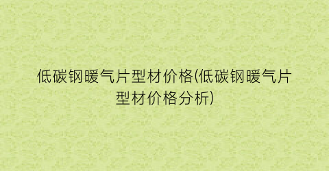 “低碳钢暖气片型材价格(低碳钢暖气片型材价格分析)