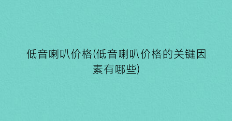 低音喇叭价格(低音喇叭价格的关键因素有哪些)