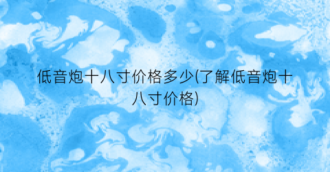 低音炮十八寸价格多少(了解低音炮十八寸价格)