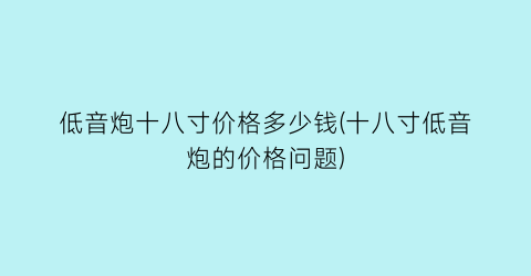 “低音炮十八寸价格多少钱(十八寸低音炮的价格问题)