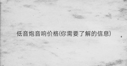 低音炮音响价格(你需要了解的信息)