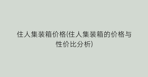 住人集装箱价格(住人集装箱的价格与性价比分析)