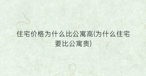 住宅价格为什么比公寓高(为什么住宅要比公寓贵)