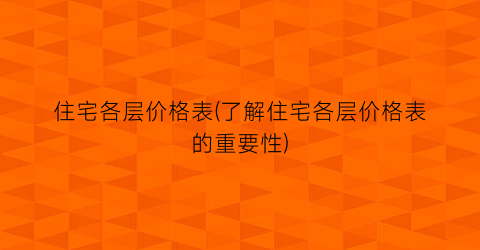 住宅各层价格表(了解住宅各层价格表的重要性)