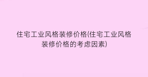 住宅工业风格装修价格(住宅工业风格装修价格的考虑因素)