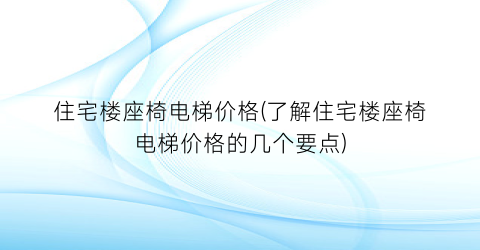 住宅楼座椅电梯价格(了解住宅楼座椅电梯价格的几个要点)