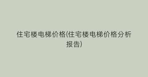 “住宅楼电梯价格(住宅楼电梯价格分析报告)