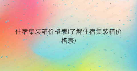 住宿集装箱价格表(了解住宿集装箱价格表)
