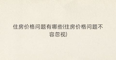 住房价格问题有哪些(住房价格问题不容忽视)