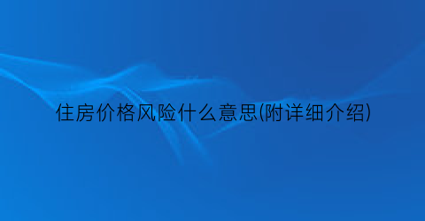 住房价格风险什么意思(附详细介绍)