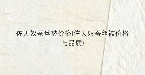 佐天奴蚕丝被价格(佐天奴蚕丝被价格与品质)