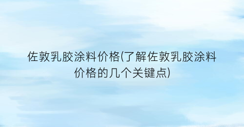 佐敦乳胶涂料价格(了解佐敦乳胶涂料价格的几个关键点)