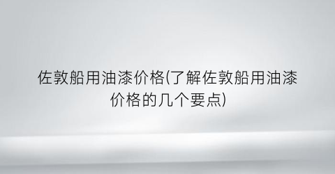 佐敦船用油漆价格(了解佐敦船用油漆价格的几个要点)