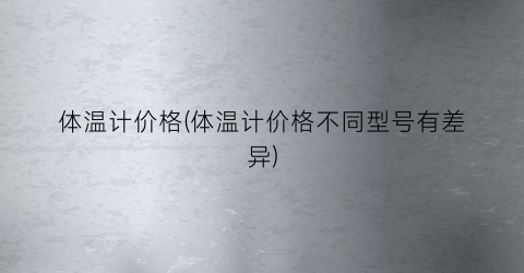 体温计价格(体温计价格不同型号有差异)