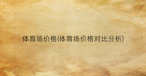 体育场价格(体育场价格对比分析)