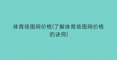 体育场围网价格(了解体育场围网价格的诀窍)