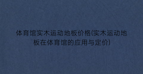 “体育馆实木运动地板价格(实木运动地板在体育馆的应用与定价)