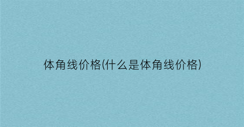 体角线价格(什么是体角线价格)