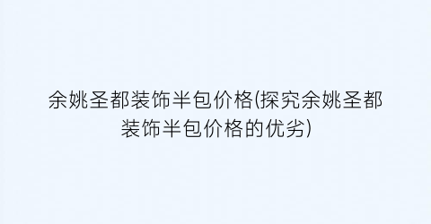 余姚圣都装饰半包价格(探究余姚圣都装饰半包价格的优劣)