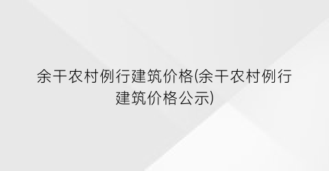 余干农村例行建筑价格(余干农村例行建筑价格公示)