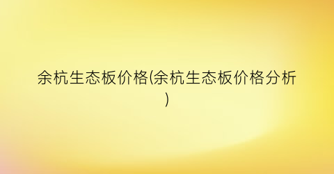余杭生态板价格(余杭生态板价格分析)