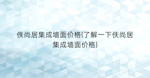 佚尚居集成墙面价格(了解一下佚尚居集成墙面价格)