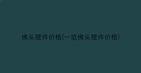 佛头摆件价格(一览佛头摆件价格)