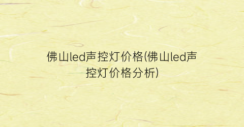 佛山led声控灯价格(佛山led声控灯价格分析)