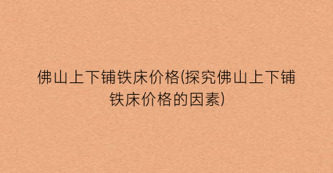 “佛山上下铺铁床价格(探究佛山上下铺铁床价格的因素)