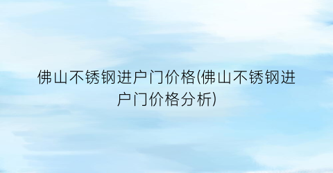 佛山不锈钢进户门价格(佛山不锈钢进户门价格分析)