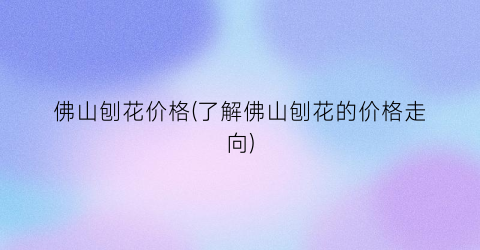 佛山刨花价格(了解佛山刨花的价格走向)