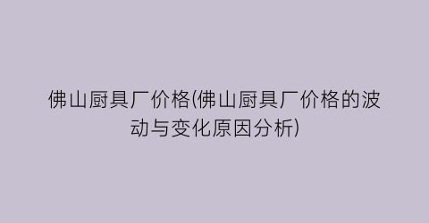 佛山厨具厂价格(佛山厨具厂价格的波动与变化原因分析)