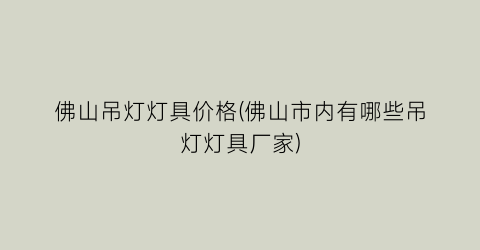 佛山吊灯灯具价格(佛山市内有哪些吊灯灯具厂家)