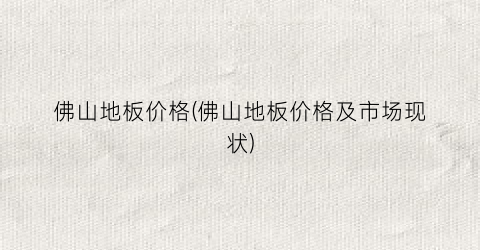 佛山地板价格(佛山地板价格及市场现状)