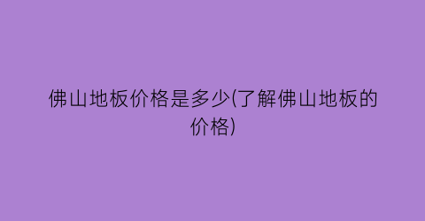 佛山地板价格是多少(了解佛山地板的价格)