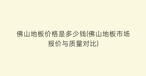 佛山地板价格是多少钱(佛山地板市场报价与质量对比)