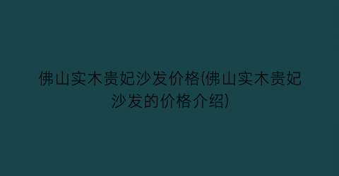 佛山实木贵妃沙发价格(佛山实木贵妃沙发的价格介绍)