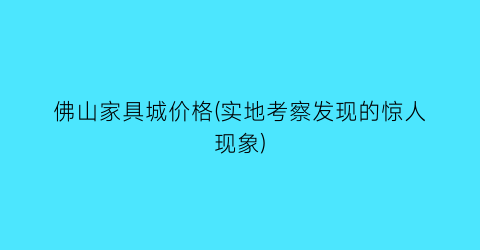 佛山家具城价格(实地考察发现的惊人现象)