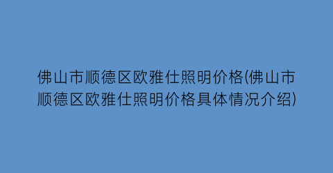 佛山市顺德区欧雅仕照明价格(佛山市顺德区欧雅仕照明价格具体情况介绍)