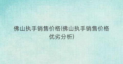 佛山执手销售价格(佛山执手销售价格优劣分析)