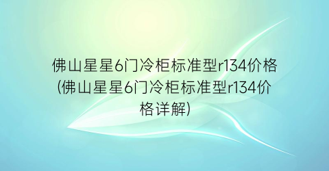 佛山星星6门冷柜标准型r134价格(佛山星星6门冷柜标准型r134价格详解)